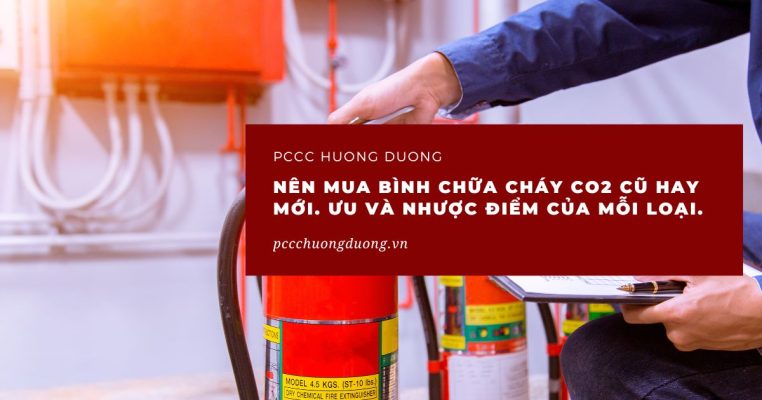 Nên mua bình chữa cháy CO2 cũ hay mới. Ưu và nhược điểm của mỗi loại.