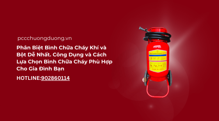 Phân Biệt Bình Chữa Cháy Khí và Bột Dễ Nhất. Công Dụng và Cách Lựa Chọn Bình Chữa Cháy Phù Hợp Cho Gia Đình Bạn